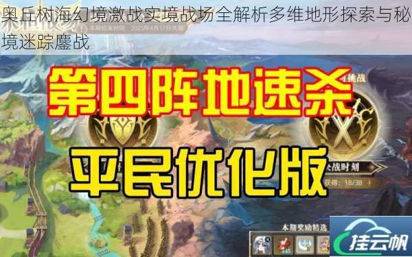 奥丘树海幻境激战实境战场全解析多维地形探索与秘境迷踪鏖战