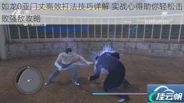 如龙0亚门丈高效打法技巧详解 实战心得助你轻松击败强敌攻略