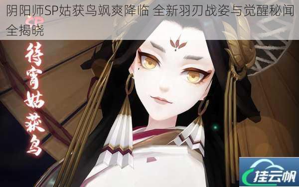 阴阳师SP姑获鸟飒爽降临 全新羽刃战姿与觉醒秘闻全揭晓