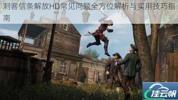 刺客信条解放HD常见问题全方位解析与实用技巧指南