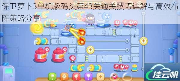 保卫萝卜3单机版码头第43关通关技巧详解与高效布阵策略分享
