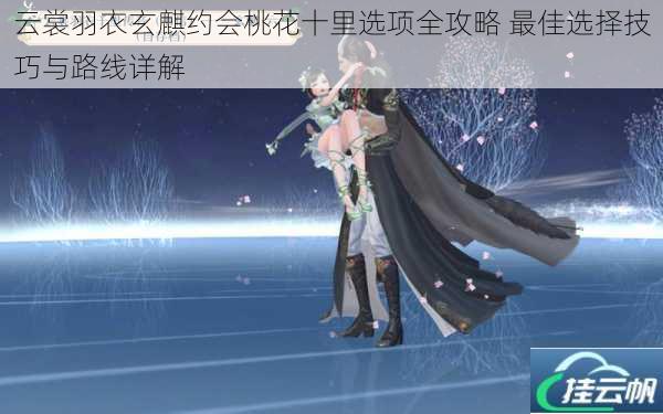 云裳羽衣玄麒约会桃花十里选项全攻略 最佳选择技巧与路线详解