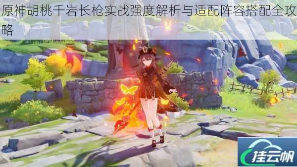 原神胡桃千岩长枪实战强度解析与适配阵容搭配全攻略