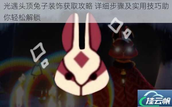 光遇头顶兔子装饰获取攻略 详细步骤及实用技巧助你轻松解锁