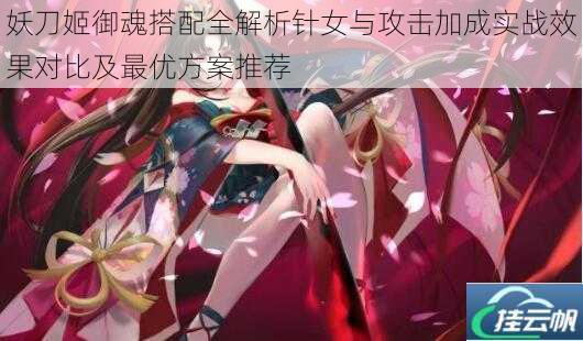 妖刀姬御魂搭配全解析针女与攻击加成实战效果对比及最优方案推荐