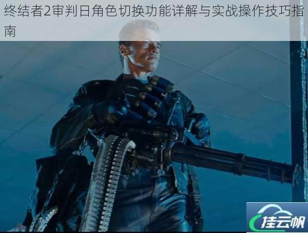 终结者2审判日角色切换功能详解与实战操作技巧指南