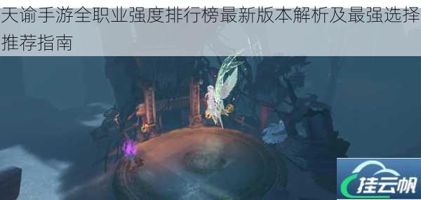 天谕手游全职业强度排行榜最新版本解析及最强选择推荐指南