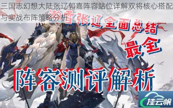 三国志幻想大陆张辽郭嘉阵容站位详解双将核心搭配与实战布阵策略分析