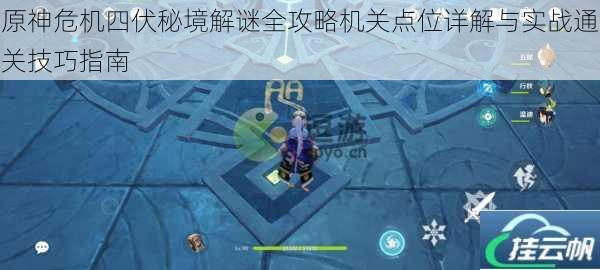 原神危机四伏秘境解谜全攻略机关点位详解与实战通关技巧指南