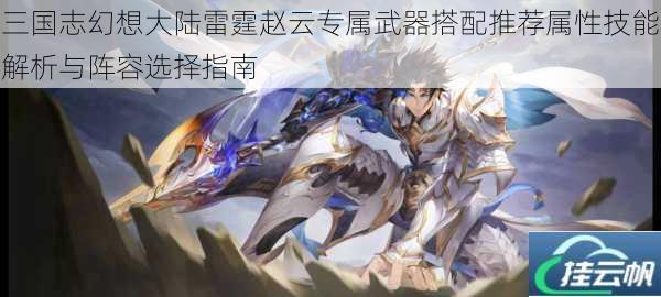 三国志幻想大陆雷霆赵云专属武器搭配推荐属性技能解析与阵容选择指南