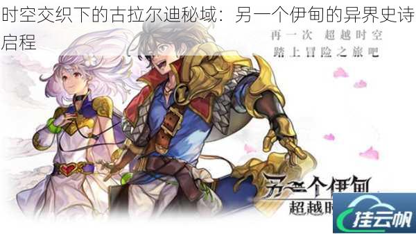 时空交织下的古拉尔迪秘域:另一个伊甸的异界史诗启程