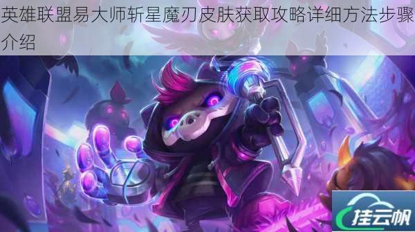 英雄联盟易大师斩星魔刃皮肤获取攻略详细方法步骤介绍