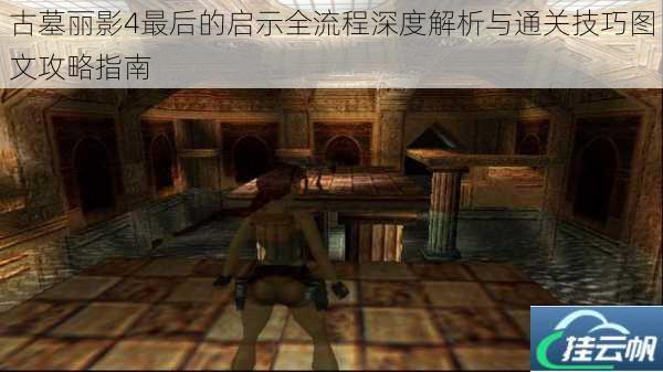 古墓丽影4最后的启示全流程深度解析与通关技巧图文攻略指南