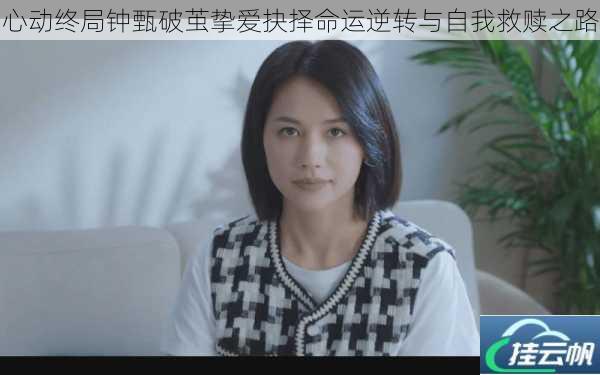 心动终局钟甄破茧挚爱抉择命运逆转与自我救赎之路