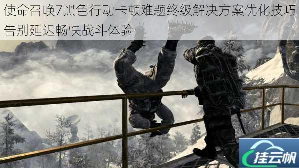 使命召唤7黑色行动卡顿难题终级解决方案优化技巧告别延迟畅快战斗体验