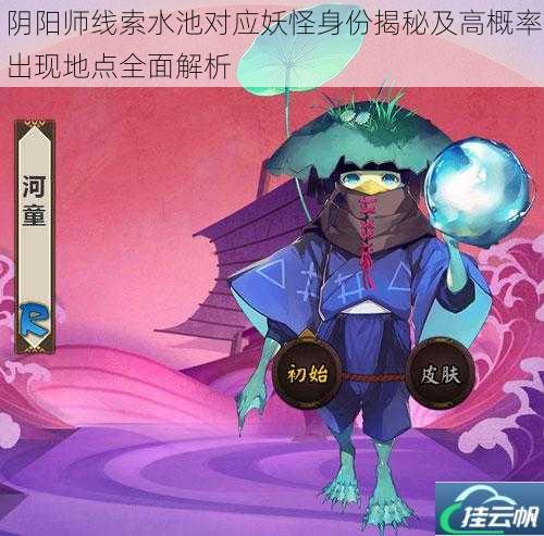 阴阳师线索水池对应妖怪身份揭秘及高概率出现地点全面解析
